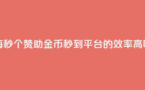 每秒50个赞助金币秒到平台的效率高吗 第1张 每秒50个赞助金币秒到平台的效率高吗 第1张
