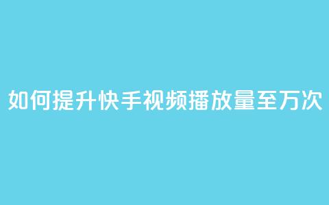 如何提升快手视频播放量至10万次 第1张 如何提升快手视频播放量至10万次 第1张