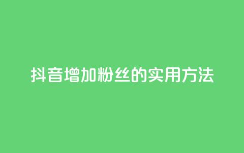抖音增加粉丝的实用方法  第1张