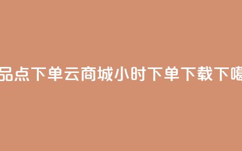 作品点下单 - 云商城24小时下单下载  第1张 作品点下单 - 云商城24小时下单下载  第1张