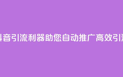 抖音引流利器，助您自动推广，高效引流  第1张