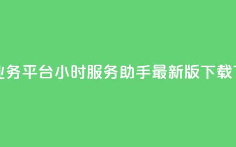 网红业务平台24小时服务 - q助手最新版下载  第1张