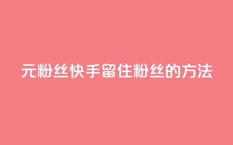1元3000粉丝快手留住粉丝的方法  第1张 1元3000粉丝快手留住粉丝的方法  第1张