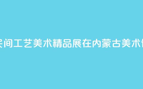 沿黄九省区民间工艺美术精品展在内蒙古美术馆开展 第1张 沿黄九省区民间工艺美术精品展在内蒙古美术馆开展 第1张