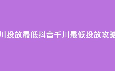 抖音千川投放最低300(抖音千川最低300投放攻略)  第1张