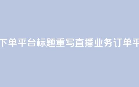 ks直播业务下单平台标题重写：ks直播业务订单平台  第1张