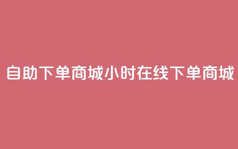 24h自助下单商城(24小时在线下单商城) 第1张 24h自助下单商城(24小时在线下单商城) 第1张