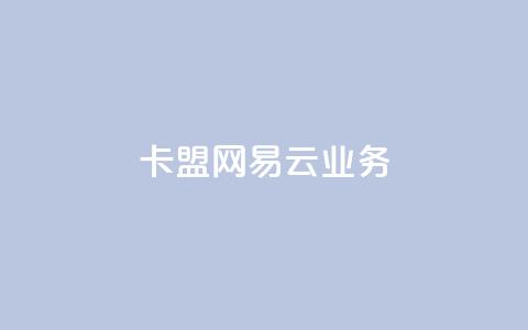 卡盟网易云业务 - 卡盟推出全新网易云服务，助力音频业务发展~  第1张