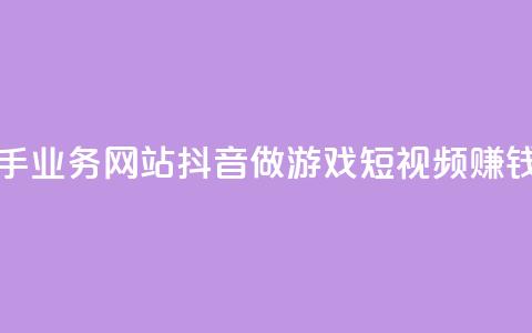 抖音快手业务网站 - 抖音做游戏短视频赚钱 第1张 抖音快手业务网站 - 抖音做游戏短视频赚钱 第1张