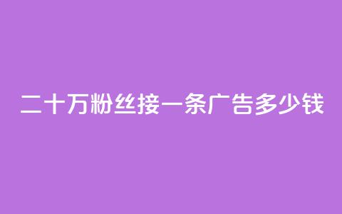 二十万粉丝接一条广告多少钱,快手免费涨热度网站有哪些 - 10000个赞1毛 免费涨热度软件  第1张