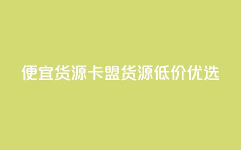 便宜货源 卡盟货源低价优选 第1张 便宜货源 卡盟货源低价优选 第1张