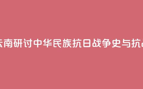 两岸人士云南研讨中华民族抗日战争史与抗战精神传承  第1张 两岸人士云南研讨中华民族抗日战争史与抗战精神传承  第1张