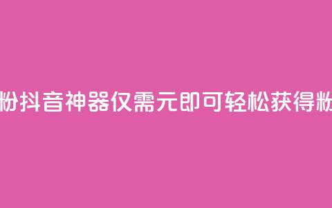 抖音1元刷1000粉 - 抖音神器！仅需1元，即可轻松获得1000粉丝！~  第1张