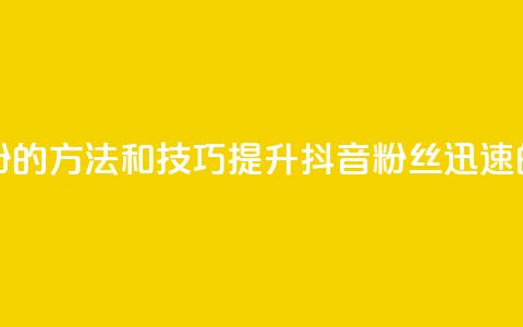 抖音快速涨粉的方法和技巧(提升抖音粉丝迅速的秘诀)  第1张 抖音快速涨粉的方法和技巧(提升抖音粉丝迅速的秘诀)  第1张