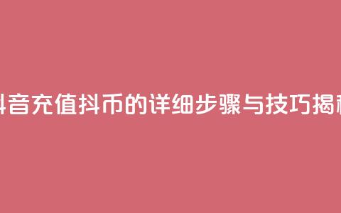 抖音充值抖币的详细步骤与技巧揭秘 第1张 抖音充值抖币的详细步骤与技巧揭秘 第1张