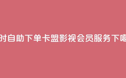 24小时自助下单卡盟影视会员服务  第1张