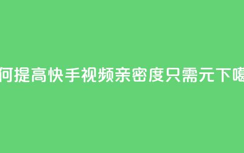 如何提高快手视频亲密度	，只需1元？  第1张