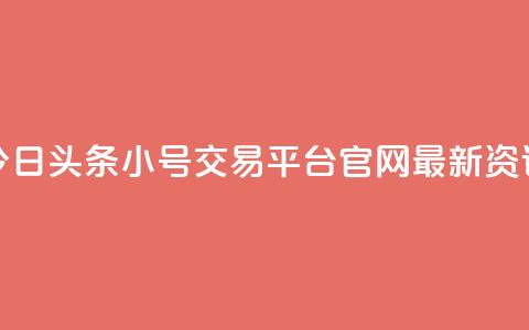 今日头条小号交易平台官网最新资讯 第1张 今日头条小号交易平台官网最新资讯 第1张