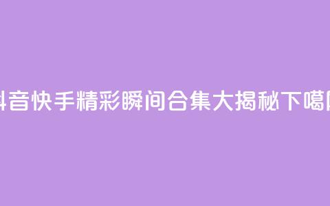 抖音快手精彩瞬间合集大揭秘  第1张