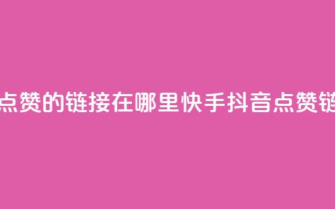 快手抖音点赞的链接在哪里(快手抖音点赞链接查找地)  第1张