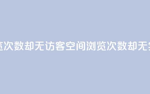 qq空间有浏览次数却无访客(qq空间浏览次数却无实际访问者) 第1张 qq空间有浏览次数却无访客(qq空间浏览次数却无实际访问者) 第1张