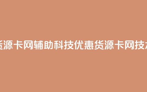 低价货源卡网辅助科技(优惠货源卡网技术改进)  第1张 低价货源卡网辅助科技(优惠货源卡网技术改进)  第1张