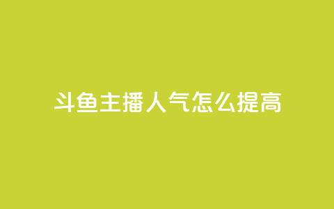 斗鱼主播人气怎么提高,抖音点赞网页自助平台 - 抖音点赞充值10个 王者荣耀热度值购买  第1张
