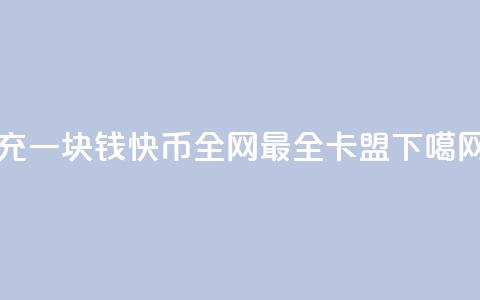 充一块钱快币 - 全网最全卡盟 第1张 充一块钱快币 - 全网最全卡盟 第1张