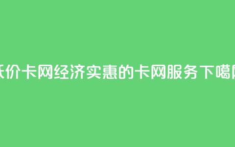 低价卡网(经济实惠的卡网服务)  第1张