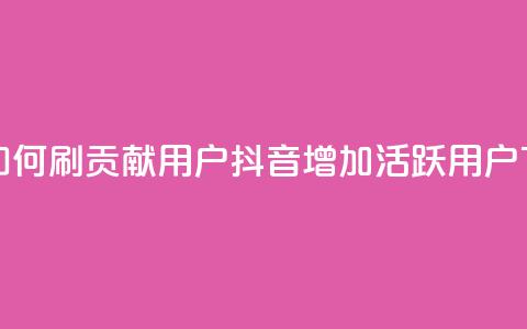 抖音如何刷1000贡献用户(抖音增加1000活跃用户)  第1张 抖音如何刷1000贡献用户(抖音增加1000活跃用户)  第1张