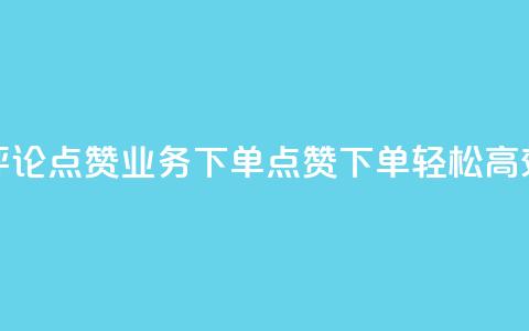 评论点赞业务下单(点赞下单，轻松高效)  第1张