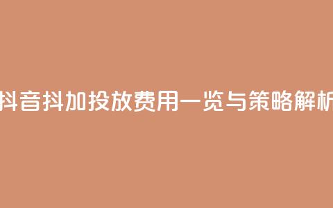 抖音抖加投放费用一览与策略解析  第1张