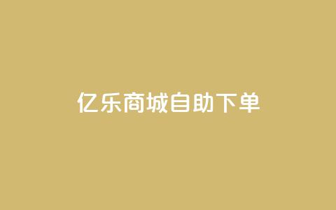 亿乐商城自助下单 - 快速便捷的亿乐商城自助下单服务~  第1张