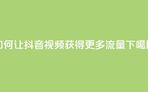如何让抖音视频获得更多流量?  第1张 如何让抖音视频获得更多流量?  第1张