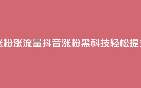 黑科技抖音涨粉涨流量(抖音涨粉黑科技，轻松提升流量)  第1张