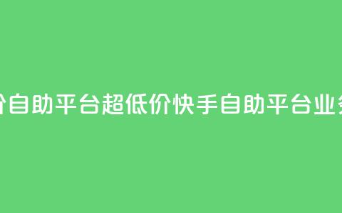 快手业务低价自助平台超低价(快手自助平台业务超低价优惠)  第1张 快手业务低价自助平台超低价(快手自助平台业务超低价优惠)  第1张