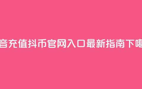 抖音充值抖币官网入口最新指南  第1张