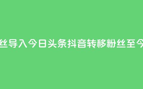 抖音粉丝导入今日头条(抖音转移粉丝至今日头条)  第1张