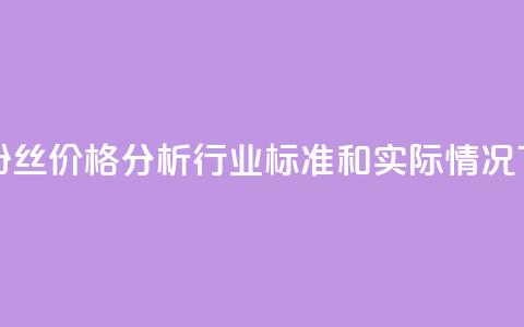 抖音粉丝价格分析:行业标准和实际情况  第1张 抖音粉丝价格分析:行业标准和实际情况  第1张