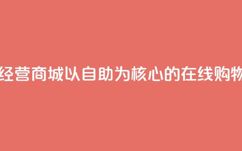 自主经营商城：以自助为核心的在线购物平台  第1张