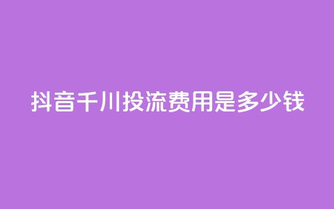 抖音千川投流费用是多少钱,快手点赞网址在哪里找 - qq业务乐园导航天下 dy白号购买联系方式  第1张
