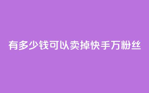 有多少钱可以卖掉快手1000万粉丝? 第1张 有多少钱可以卖掉快手1000万粉丝? 第1张