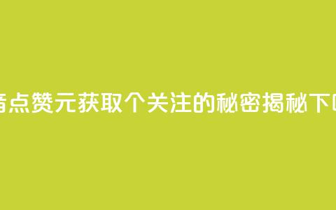 抖音点赞1元获取100个关注的秘密揭秘  第1张 抖音点赞1元获取100个关注的秘密揭秘  第1张