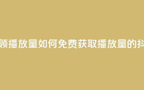 抖音怎样免费领10000播放量 - 如何免费获取10000播放量的抖音秘籍~  第1张 抖音怎样免费领10000播放量 - 如何免费获取10000播放量的抖音秘籍~  第1张