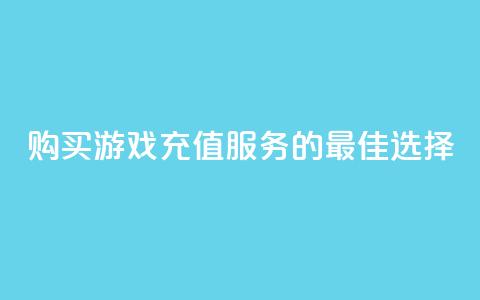 购买游戏充值服务的最佳选择  第1张 购买游戏充值服务的最佳选择  第1张