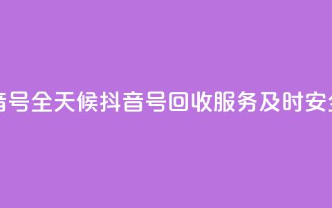 24小时在线回收抖音号 - 全天候抖音号回收服务 及时安全高效保障~  第1张 24小时在线回收抖音号 - 全天候抖音号回收服务 及时安全高效保障~  第1张