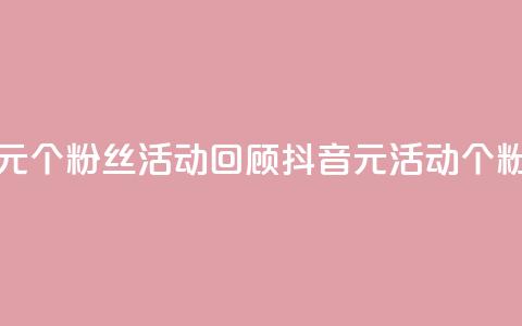 抖音一元1000个粉丝活动回顾(抖音1元活动:1000个粉丝回顾)  第1张 抖音一元1000个粉丝活动回顾(抖音1元活动:1000个粉丝回顾)  第1张
