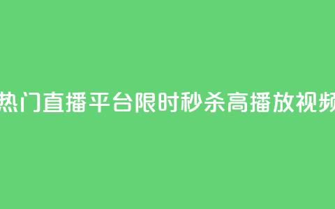 热门直播平台限时秒杀高播放视频  第1张