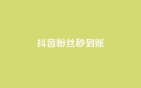 抖音粉丝秒到账 - 抖音迅速到账粉丝攀升！  第1张