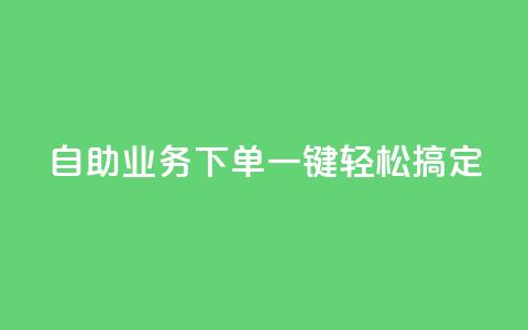 dy自助业务下单，一键轻松搞定  第1张
